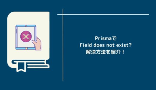 Prismaで”Field does not exist on enclosing type” エラーが発生した時の解決方法